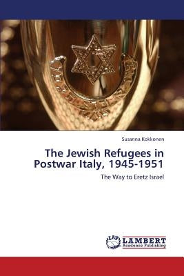 The Jewish Refugees in Postwar Italy, 1945-1951 by Kokkonen, Susanna