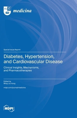 Diabetes, Hypertension, and Cardiovascular Disease: Clinical Insights, Mechanisms, and Pharmacotherapies by Hung, Ming-Jui