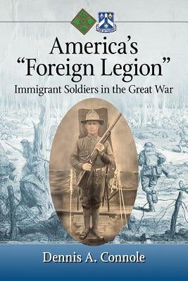 America's "Foreign Legion": Immigrant Soldiers in the Great War by Connole, Dennis A.