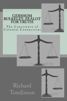 Gershom Bulkeley: Zealot for Truth, Conscience of Colonial Connecticut by Tomlinson, Richard G.