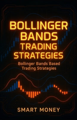 Bollinger Bands Trading Strategies: Bollinger Bands Based Trading Strategies by Money, Smart