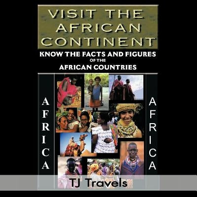 Visit the African Continent: Know the Facts and Figures of the African Countries by Travels, Tj