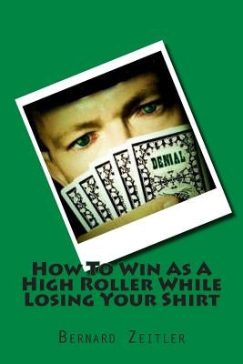 How To Win As A High Roller While Losing Your Shirt by Zeitler, Bernard