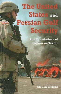 The United States and Persian Gulf Security: The Foundations of the War on Terror by Wright, Steven