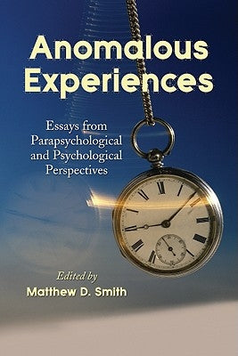 Anomalous Experiences: Essays from Parapsychological and Psychological Perspectives by Smith, Matthew D.