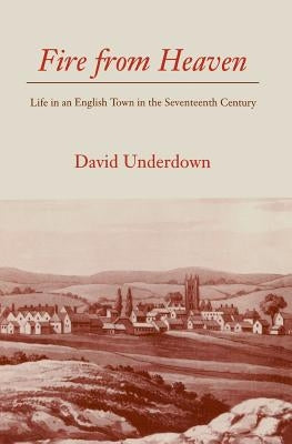 Fire from Heaven: Life in an English Town in the Seventeenth Century by Underdown, David