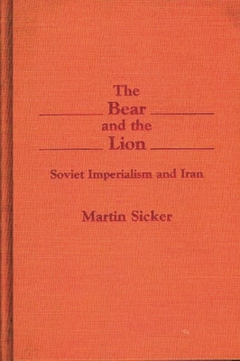 The Bear and the Lion: Soviet Imperialism and Iran by Sicker, Martin