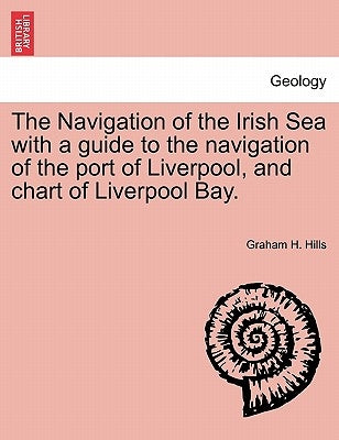The Navigation of the Irish Sea with a Guide to the Navigation of the Port of Liverpool, and Chart of Liverpool Bay. by Hills, Graham H.