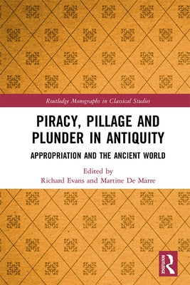 Piracy, Pillage, and Plunder in Antiquity: Appropriation and the Ancient World by Evans, Richard