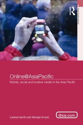 Online@AsiaPacific: Mobile, Social and Locative Media in the Asia-Pacific by Hjorth, Larissa