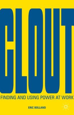 Clout: Finding and Using Power at Work by Bolland, E.