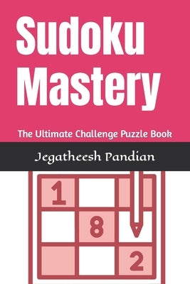 Sudoku Mastery: The Ultimate Challenge Puzzle Book by Pandian, Jegatheesh