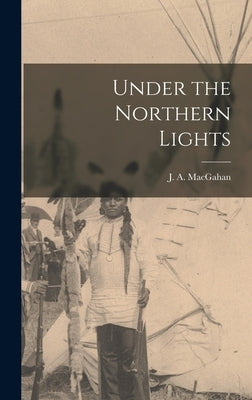 Under the Northern Lights [microform] by Macgahan, J. a. (Januarius Aloysius)
