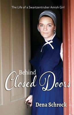 Behind Closed Doors: The Life of a Swartzentruber Amish Girl by Schrock, Dena