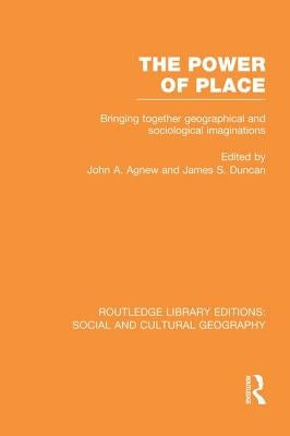 The Power of Place (Rle Social & Cultural Geography): Bringing Together Geographical and Sociological Imaginations by Agnew, John