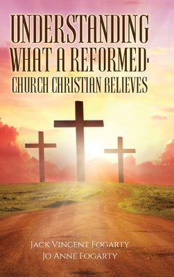 Understanding What a Reformed-Church Christian Believes by Fogarty, Jack Vincent