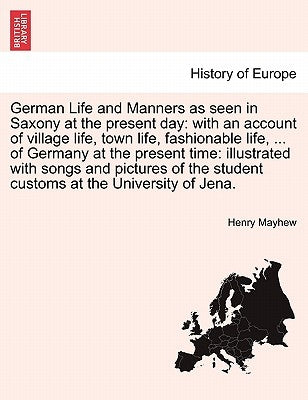 German Life and Manners as seen in Saxony at the present day: with an account of village life, town life, fashionable life, ... of Germany at the pres by Mayhew, Henry