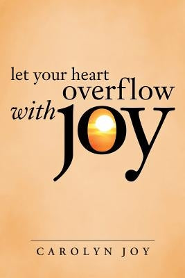 Let Your Heart Overflow with Joy by Joy, Carolyn