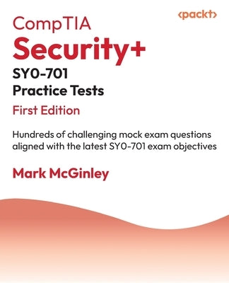 CompTIA Security+ SY0-701 Practice Tests: Hundreds of challenging mock exam questions aligned with the latest SY0-701 exam objectives by McGinley, Mark