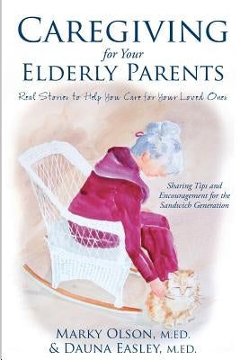 Caregiving for Your Elderly Parents: Real Stories to Help You Care For Your Loved Ones by Easley, Dauna