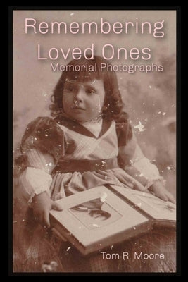Remembering Loved Ones: Memorial Photographs by Moore, Tom R.