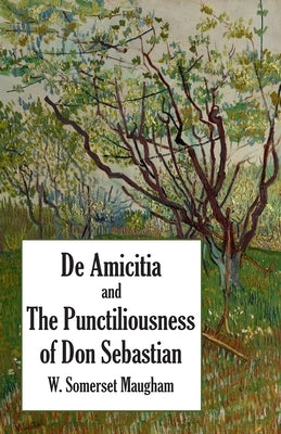 De Amicitia and The Punctiliousness of Don Sebastian by Maugham, W. Somerset
