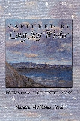 Captured by Long, Icy Winter: Poems from Gloucester, Mass by Leach, Margery McManus