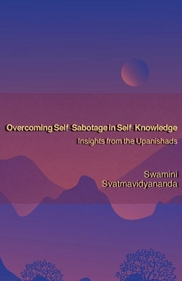 Overcoming Self-Sabotage in Self-Knowledge: Insights from the Upanishads by Svatmavidyananda, Swamini