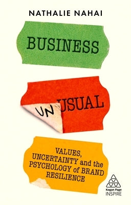 Business Unusual: Values, Uncertainty and the Psychology of Brand Resilience by Nahai, Nathalie