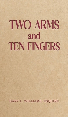 Two Arms and Ten Fingers by Williams, Esquire Gary L.