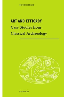 Art and Efficacy: Case Studies from Classical Archaeology by Boschung, Dietrich