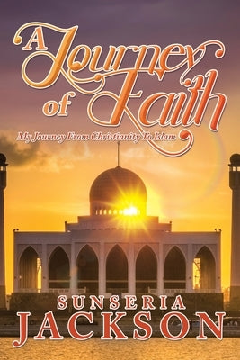 A Journey of Faith: My Journey From Christianity To Islam by Jackson, Sunseria