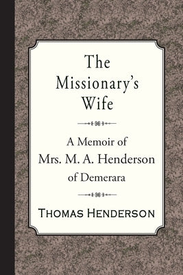 The Missionary's Wife: A Memoir of Mrs. M. A. Henderson of Demerara by Henderson, Thomas