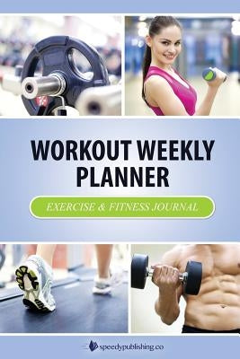 Workout Weekly Planner: Exercise & Fitness Journal by Speedy Publishing LLC