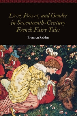 Love, Power, and Gender in Seventeenth-Century French Fairy Tales by Reddan, Bronwyn