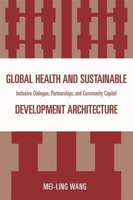 Global Health and Sustainable Development Architecture: Inclusive Dialogue, Partnerships, and Community Capital by Wang, Mei-Ling
