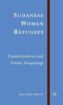 Sudanese Women Refugees: Transformations and Future Imaginings by Edward, J.