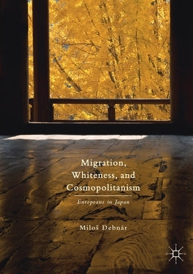 Migration, Whiteness, and Cosmopolitanism: Europeans in Japan by Debnár, Milos
