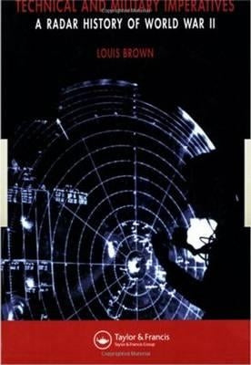 Technical and Military Imperatives: A Radar History of World War 2 by Brown, L.