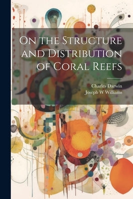 On the Structure and Distribution of Coral Reefs by Darwin, Charles 1809-1882