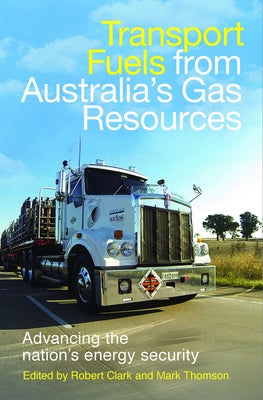 Transport Fuels from Australia's Gas Resources: Advancing the Nation's Energy Security by Clark, Robert