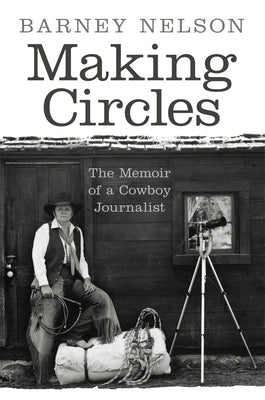 Making Circles: The Memoir of a Cowboy Journalist by Nelson, Barney