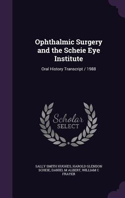 Ophthalmic Surgery and the Scheie Eye Institute: Oral History Transcript / 1988 by Hughes, Sally Smith