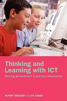 Thinking and Learning with ICT: Raising Achievement in Primary Classrooms by Wegerif, Rupert