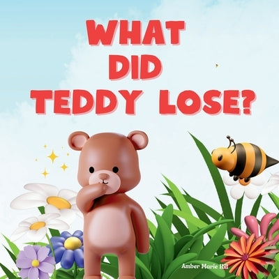 What Did Teddy Lose?: A Unique Story About Love by Hill, Amber M.