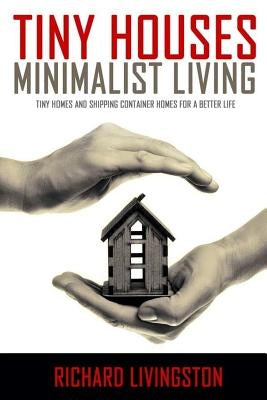 Tiny Houses: Minimalist Living, Tiny Homes and Shipping Container Homes for a Better Life by Livingston, Richard