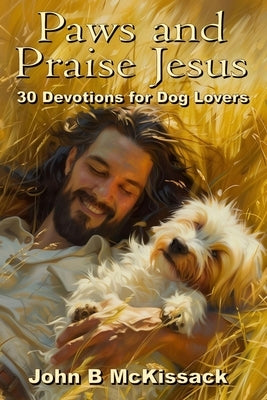 Paws and Praise Jesus: 30 Devotions for Dog Lovers who love Jesus by McKissack, John B.