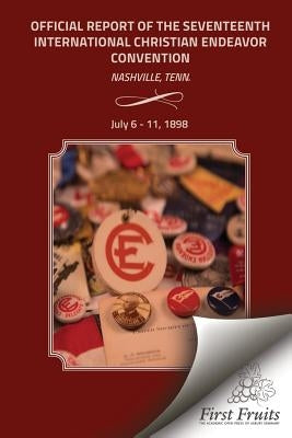Official Report Of The Seveneeth Interntional Christian Endeavor Convention: Held In The Auditorium Endeavor And Hall Williston, Centennial Park, And by United Society of Christian Endeavor