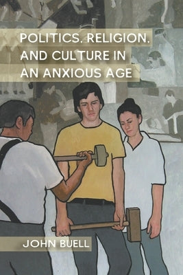 Politics, Religion, and Culture in an Anxious Age by Buell, J.