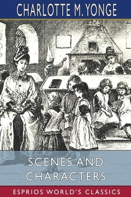 Scenes and Characters (Esprios Classics): or, Eighteen Months at Beechcroft by Yonge, Charlotte M.